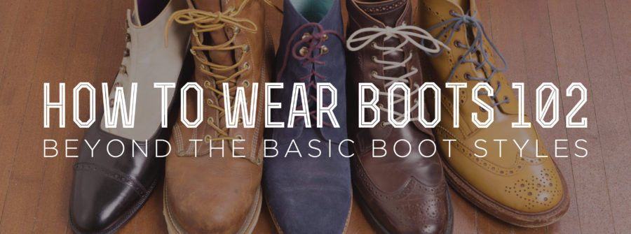 How To Wear Boots 102 - Beyond The Basic Boot Styles — Gentleman's Gazette