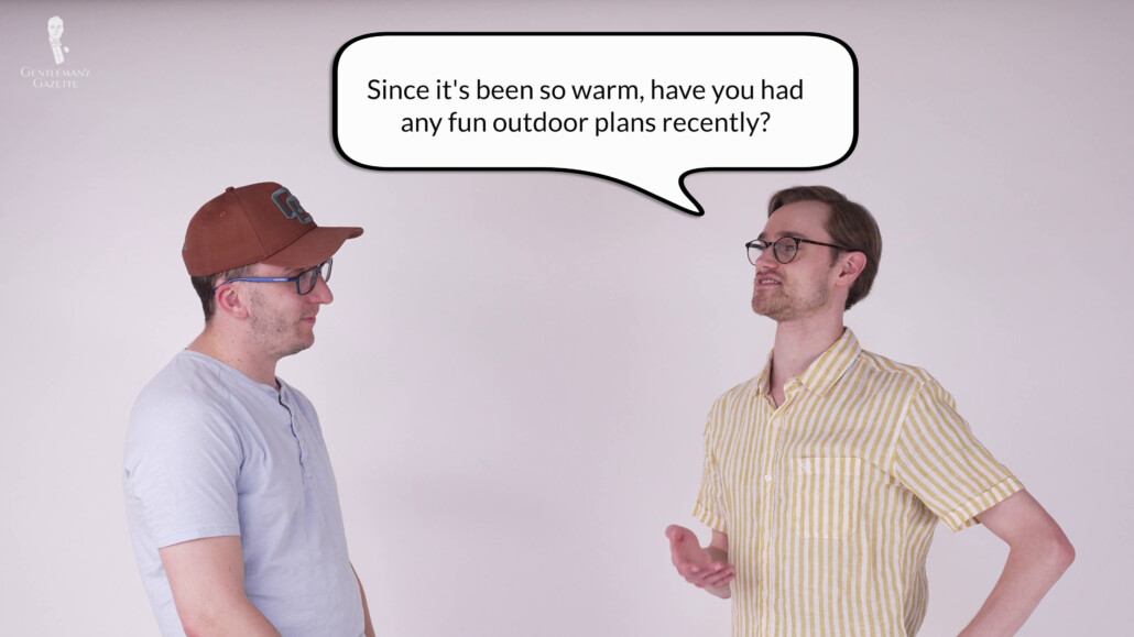 Always be prepared to make in-depth conversation by having a collection of engaging follow-up questions. Here, Preston says, "Since it's been so warm, have you had any fun outdoor plans recently?"