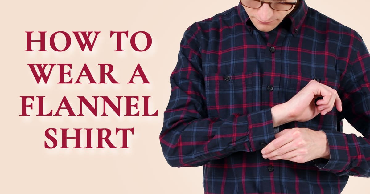 How To Wear A Flannel Shirt - Style Tips For Flannels (Beyond Plaid)