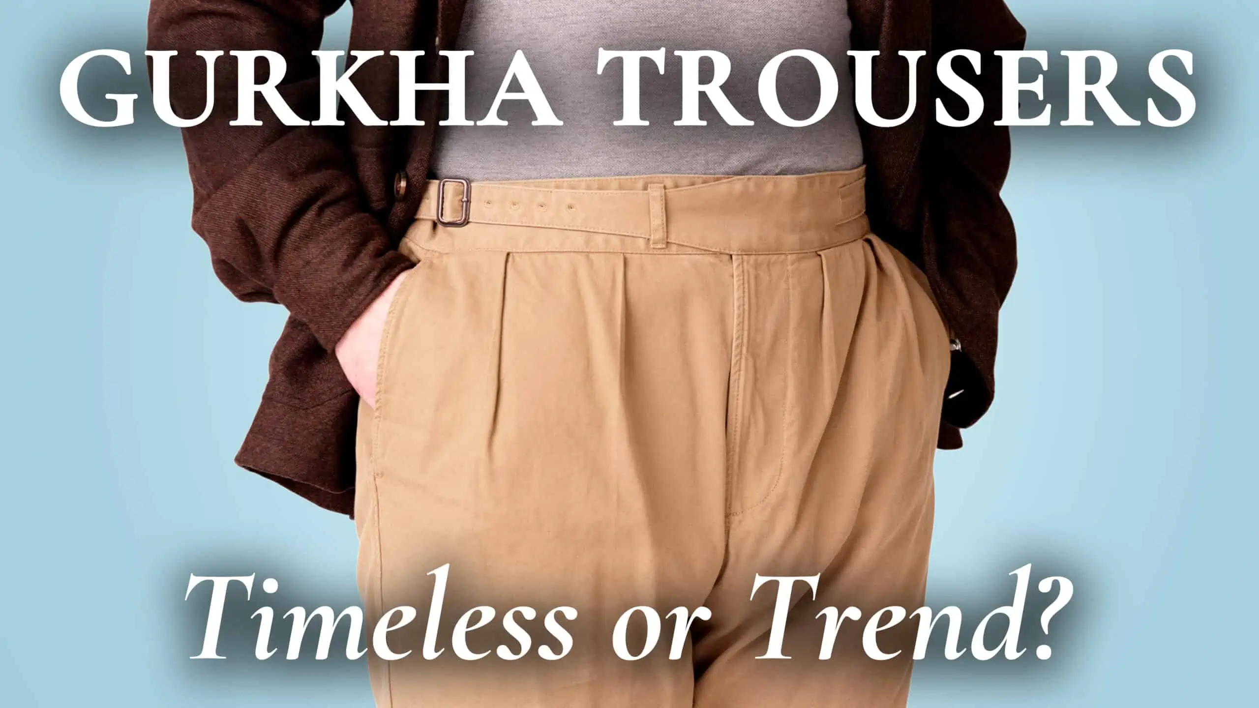 [READY FOR PREP] Are Gurkha Trousers & Shorts Timeless, or Just a Trend?